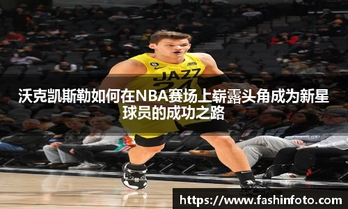 沃克凯斯勒如何在NBA赛场上崭露头角成为新星球员的成功之路