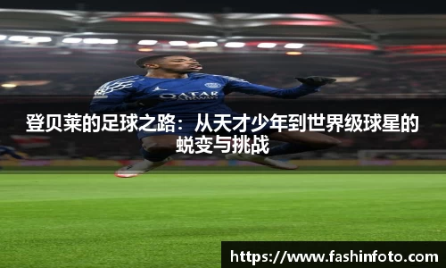 登贝莱的足球之路：从天才少年到世界级球星的蜕变与挑战