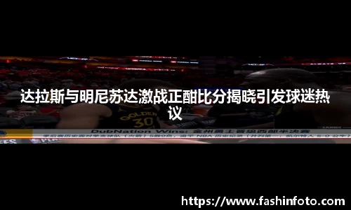 达拉斯与明尼苏达激战正酣比分揭晓引发球迷热议